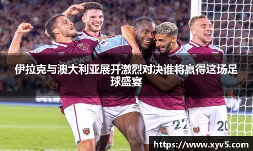 伊拉克与澳大利亚展开激烈对决谁将赢得这场足球盛宴