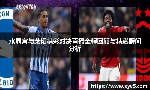 水晶宫与莱切精彩对决直播全程回顾与精彩瞬间分析