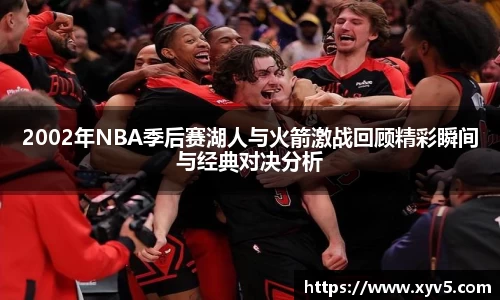 2002年NBA季后赛湖人与火箭激战回顾精彩瞬间与经典对决分析